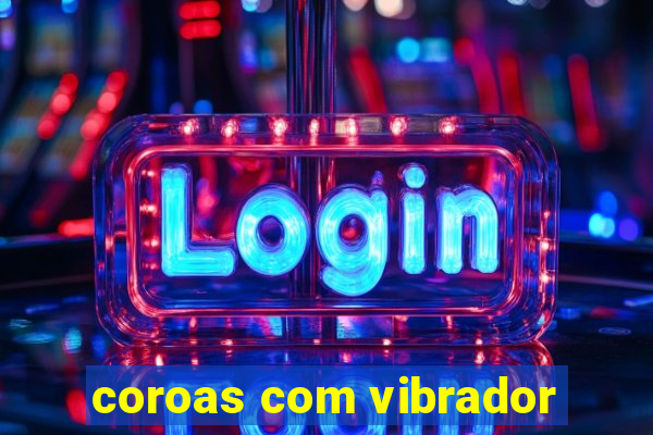 coroas com vibrador